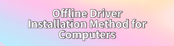 offline-driver-installation-method-for-computers