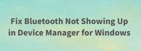 fix-bluetooth-not-showing-up-in-device-manager