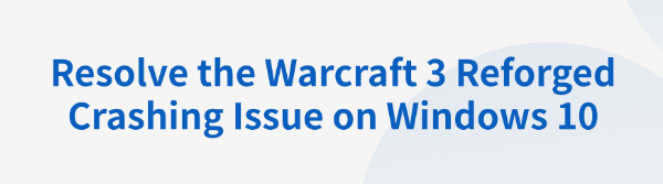 resolve-warcraft-3-reforged-crashing-windows-10