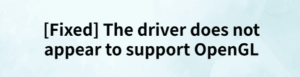 fixed-the-driver-does-not-appear-to-support-opengl