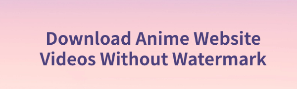 download-anime-website-videos-without-watermark