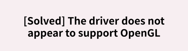 solved-the-driver-does-not-appear-to-support-opengl