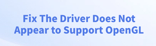 fix-the-driver-does-not-appear-to-support-opengl