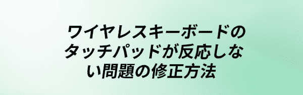 ワイヤレスキーボードのタッチパッドの問題を修正