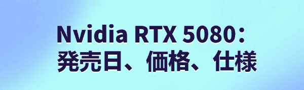 Nvidia RTX 5080の詳細