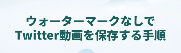 ウォーターマークなしでTwitter動画を保存
